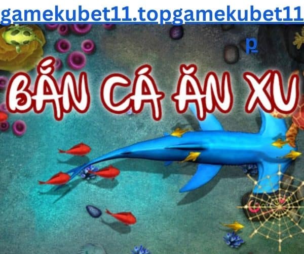 bắn cá ăn xu gamekubet11